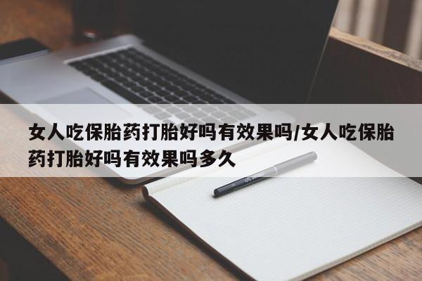打胎药正品包邮联系方式女人吃保胎药打胎好吗有效果吗/女人吃保胎药打胎好吗有效果吗多久