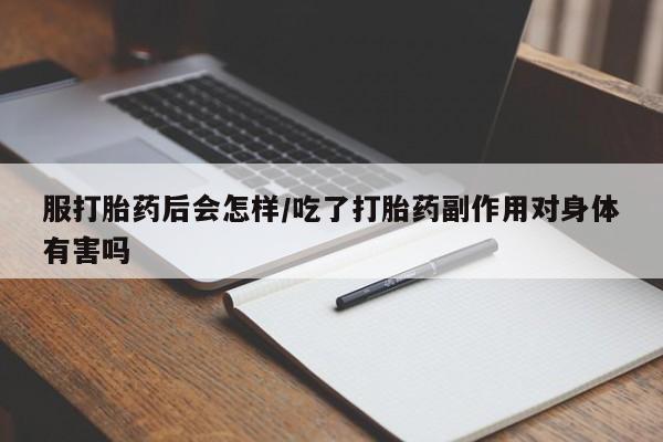 打胎药正品包邮联系方式服打胎药后会怎样/吃了打胎药副作用对身体有害吗