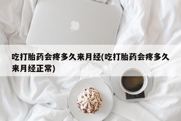 打胎药正品包邮联系方式吃打胎药会疼多久来月经(吃打胎药会疼多久来月经正常)