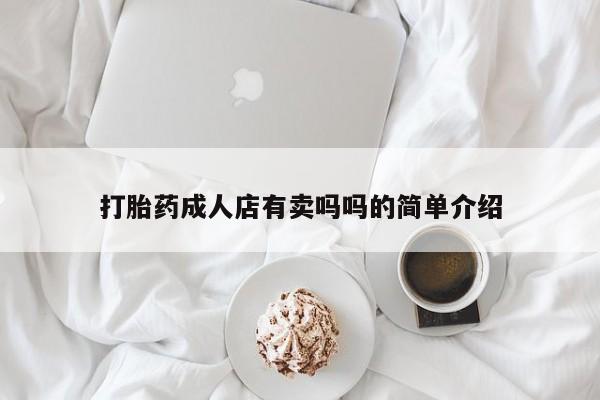 打胎药正品包邮联系方式打胎药成人店有卖吗吗的简单介绍