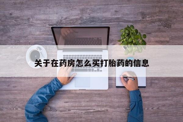 打胎药正品包邮联系方式关于在药房怎么买打胎药的信息