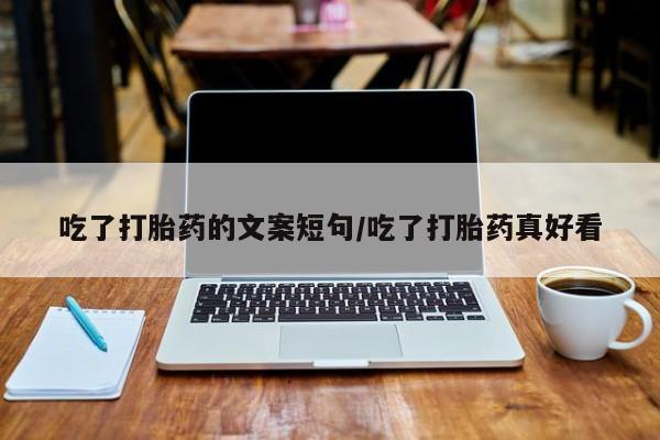 打胎药正品包邮联系方式吃了打胎药的文案短句/吃了打胎药真好看