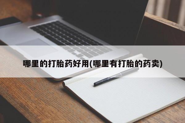 打胎药正品包邮联系方式哪里的打胎药好用(哪里有打胎的药卖)