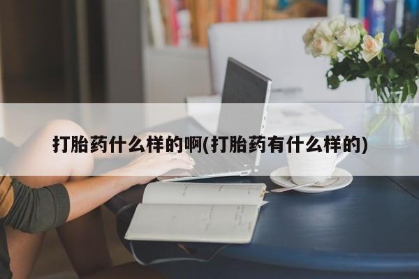 打胎药正品包邮联系方式打胎药什么样的啊(打胎药有什么样的)