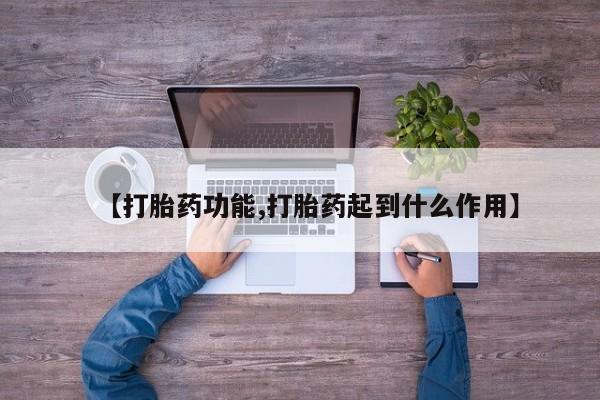 打胎药正品包邮联系方式【打胎药功能,打胎药起到什么作用】