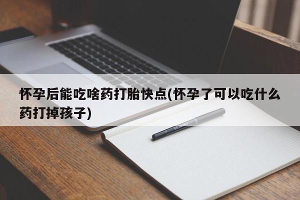 打胎药正品包邮联系方式怀孕后能吃啥药打胎快点(怀孕了可以吃什么药打掉孩子)