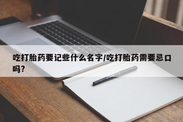 打胎药正品包邮联系方式吃打胎药要记些什么名字/吃打胎药需要忌口吗?