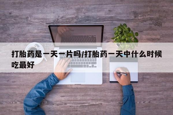 打胎药正品包邮联系方式打胎药是一天一片吗/打胎药一天中什么时候吃最好