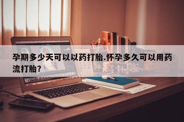 打胎药正品包邮联系方式孕期多少天可以以药打胎.怀孕多久可以用药流打胎？