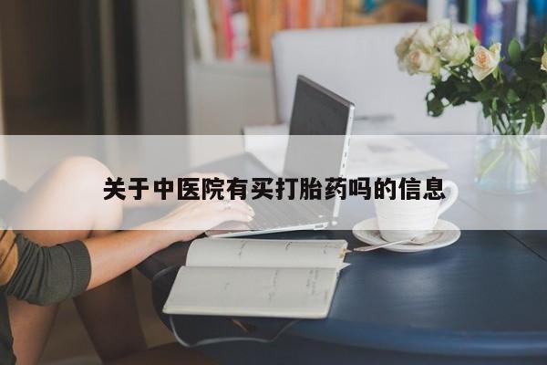 打胎药正品包邮联系方式关于中医院有买打胎药吗的信息