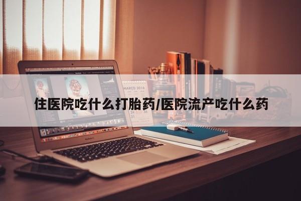 打胎药正品包邮联系方式住医院吃什么打胎药/医院流产吃什么药