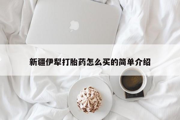 打胎药正品包邮联系方式新疆伊犁打胎药怎么买的简单介绍
