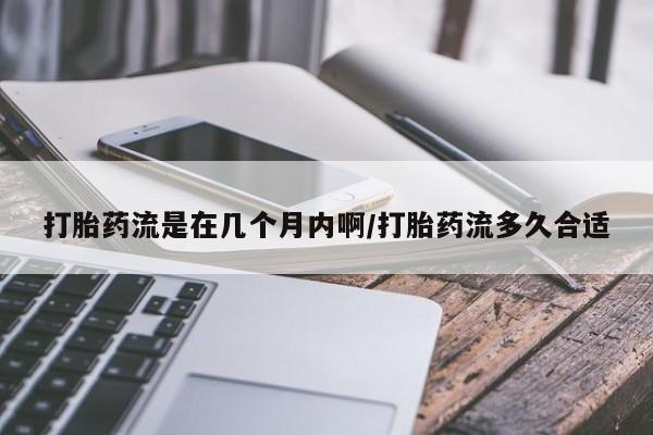 打胎药正品包邮联系方式打胎药流是在几个月内啊/打胎药流多久合适