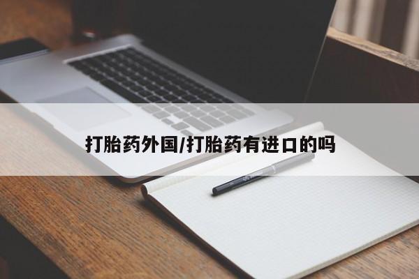 打胎药正品包邮联系方式打胎药外国/打胎药有进口的吗