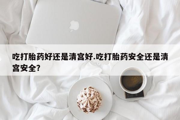 打胎药正品包邮联系方式吃打胎药好还是清宫好.吃打胎药安全还是清宫安全？