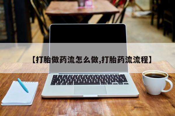 打胎药正品包邮联系方式【打胎做药流怎么做,打胎药流流程】