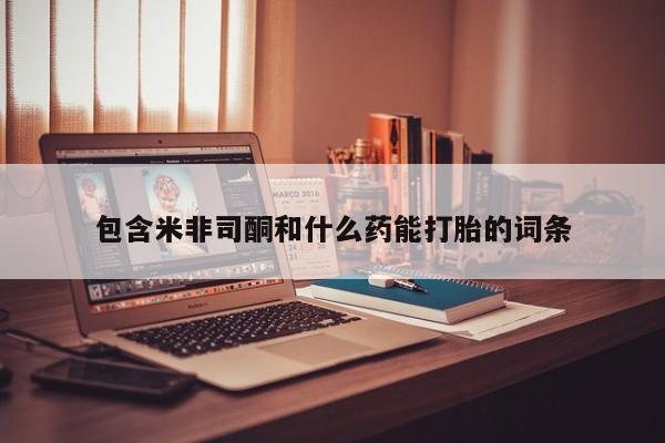 打胎药正品包邮联系方式包含米非司酮和什么药能打胎的词条