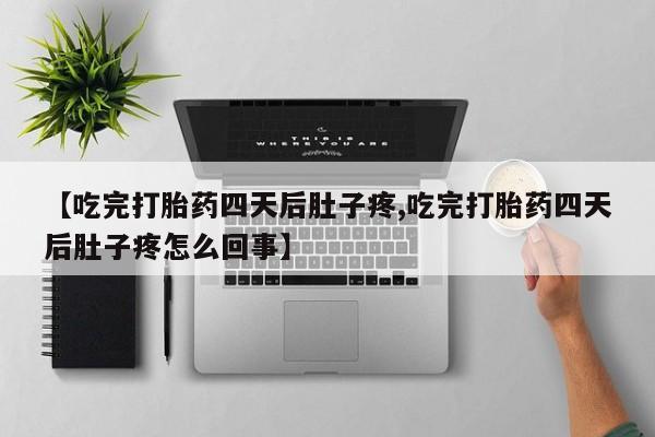 打胎药正品包邮联系方式【吃完打胎药四天后肚子疼,吃完打胎药四天后肚子疼怎么回事】