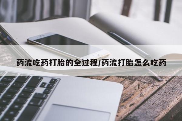 打胎药正品包邮联系方式药流吃药打胎的全过程/药流打胎怎么吃药