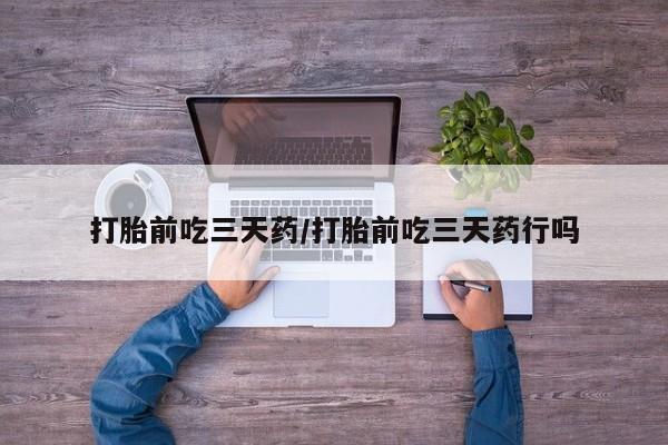 打胎药正品包邮联系方式打胎前吃三天药/打胎前吃三天药行吗