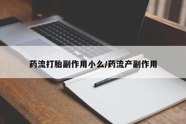 打胎药正品包邮联系方式药流打胎副作用小么/药流产副作用