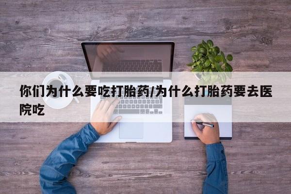 打胎药正品包邮联系方式你们为什么要吃打胎药/为什么打胎药要去医院吃