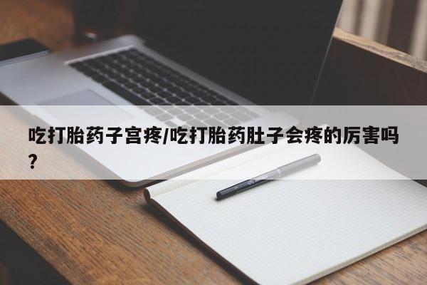 打胎药正品包邮联系方式吃打胎药子宫疼/吃打胎药肚子会疼的厉害吗?