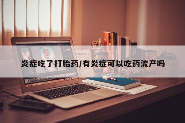 打胎药正品包邮联系方式炎症吃了打胎药/有炎症可以吃药流产吗