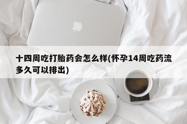 打胎药正品包邮联系方式十四周吃打胎药会怎么样(怀孕14周吃药流多久可以排出)