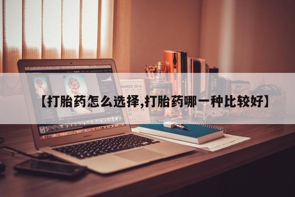 打胎药正品包邮联系方式【打胎药怎么选择,打胎药哪一种比较好】
