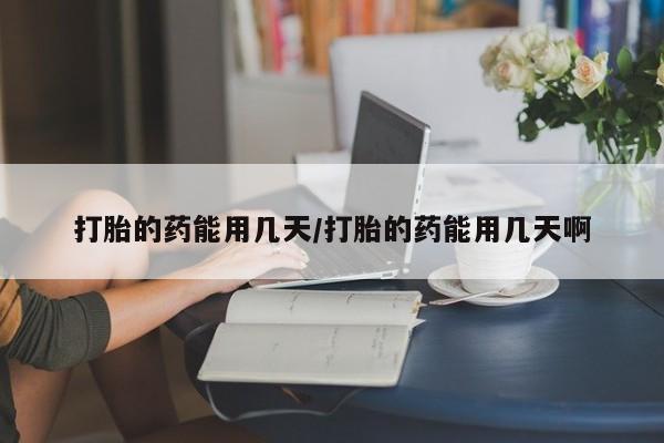 打胎药正品包邮联系方式打胎的药能用几天/打胎的药能用几天啊