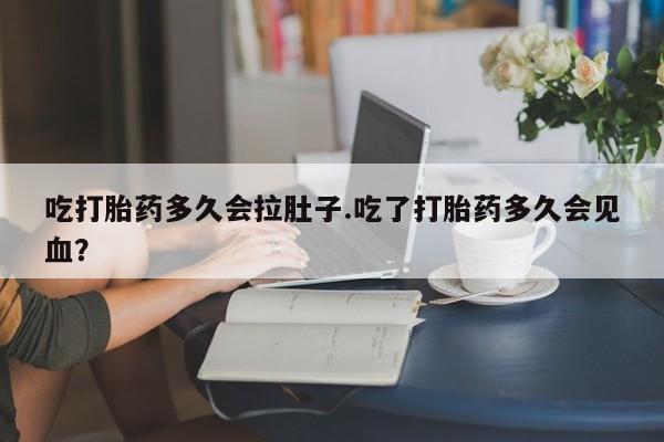 打胎药正品包邮联系方式吃打胎药多久会拉肚子.吃了打胎药多久会见血？