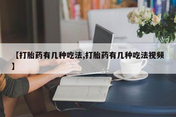 打胎药正品包邮联系方式【打胎药有几种吃法,打胎药有几种吃法视频】