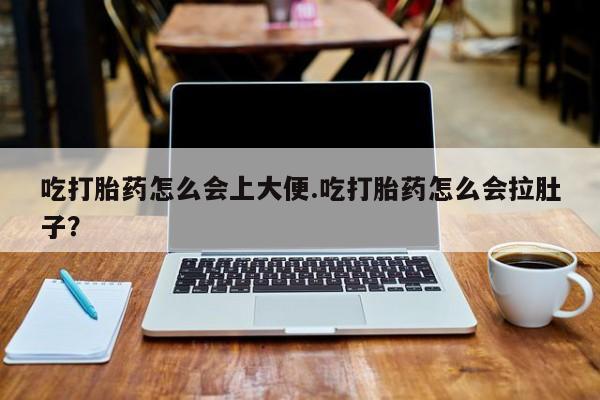打胎药正品包邮联系方式吃打胎药怎么会上大便.吃打胎药怎么会拉肚子？