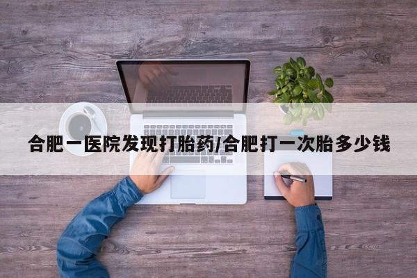 打胎药正品包邮联系方式合肥一医院发现打胎药/合肥打一次胎多少钱