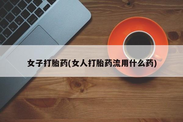 打胎药正品包邮联系方式女子打胎药(女人打胎药流用什么药)