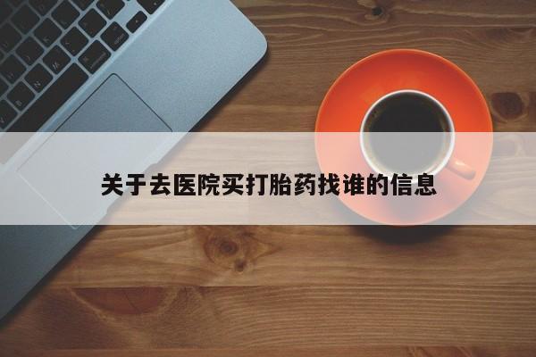 打胎药正品包邮联系方式关于去医院买打胎药找谁的信息