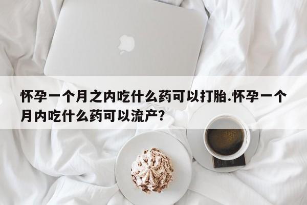 打胎药正品包邮联系方式怀孕一个月之内吃什么药可以打胎.怀孕一个月内吃什么药可以流产?